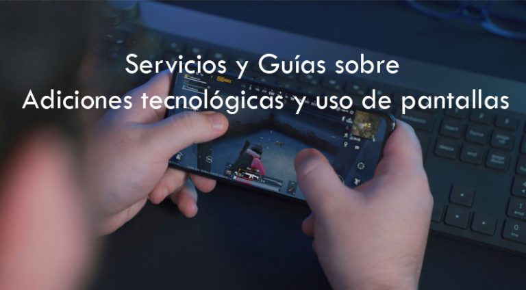 Servicios y Guías sobre adiciones tecnológicas y uso de pantallas